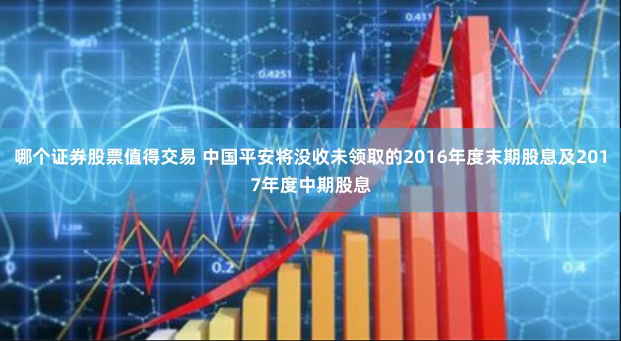 哪个证券股票值得交易 中国平安将没收未领取的2016年度末期股息及2017年度中期股息