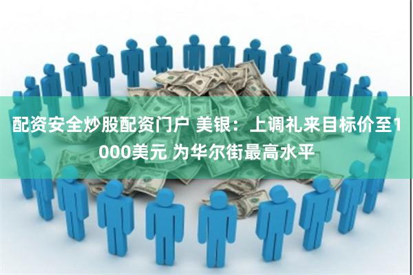 配资安全炒股配资门户 美银：上调礼来目标价至1000美元 为华尔街最高水平