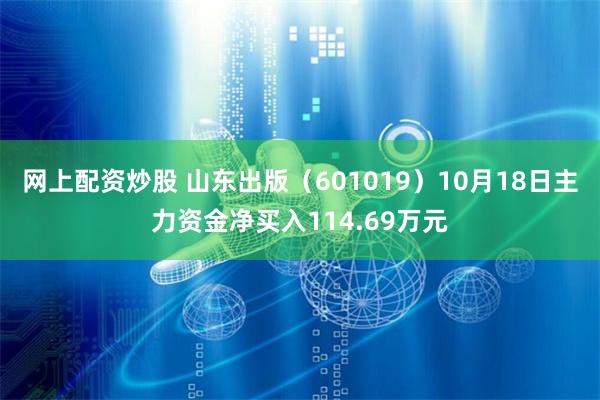 网上配资炒股 山东出版（601019）10月18日主力资金净买入114.69万元