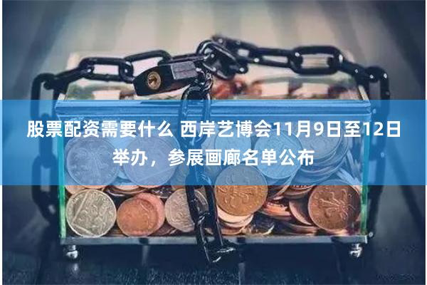 股票配资需要什么 西岸艺博会11月9日至12日举办，参展画廊名单公布