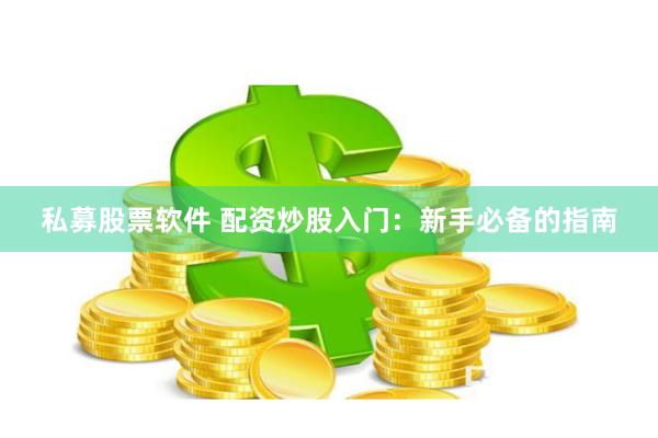 私募股票软件 配资炒股入门：新手必备的指南