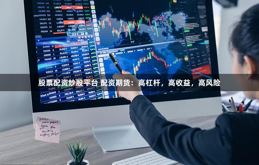 股票配资炒股平台 配资期货：高杠杆，高收益，高风险