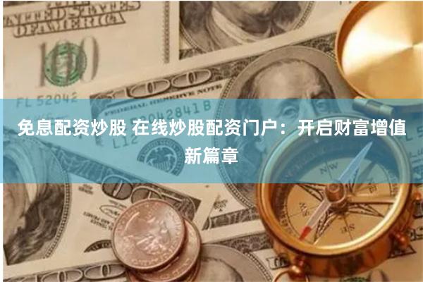 免息配资炒股 在线炒股配资门户：开启财富增值新篇章