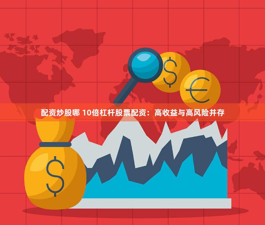 配资炒股哪 10倍杠杆股票配资：高收益与高风险并存