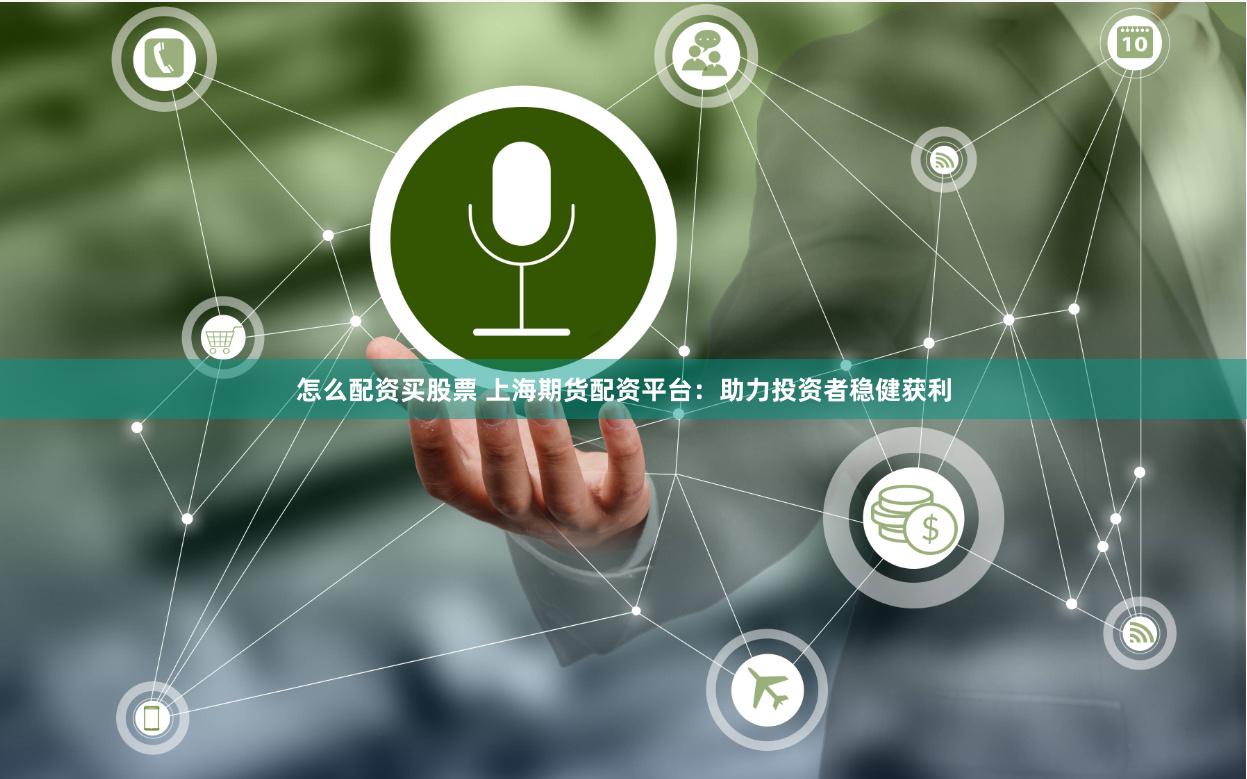 怎么配资买股票 上海期货配资平台：助力投资者稳健获利
