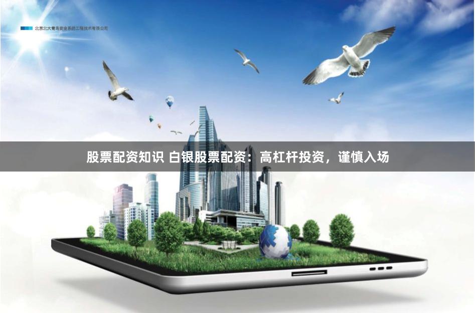 股票配资知识 白银股票配资：高杠杆投资，谨慎入场