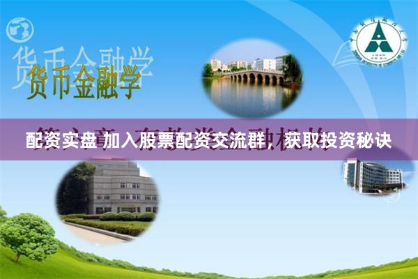 配资实盘 加入股票配资交流群，获取投资秘诀