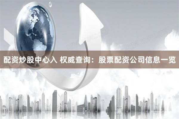 配资炒股中心入 权威查询：股票配资公司信息一览