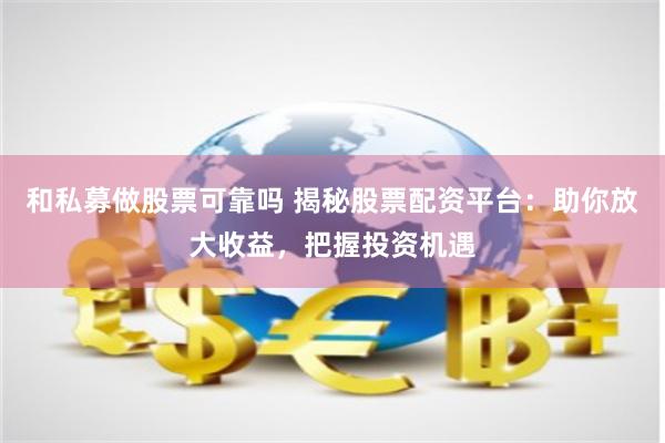 和私募做股票可靠吗 揭秘股票配资平台：助你放大收益，把握投资机遇