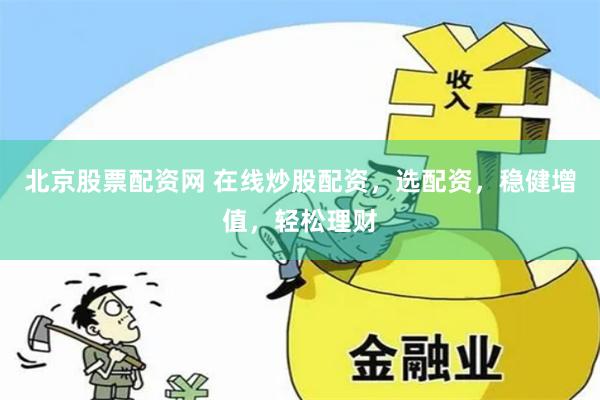 北京股票配资网 在线炒股配资，选配资，稳健增值，轻松理财