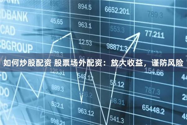 如何炒股配资 股票场外配资：放大收益，谨防风险