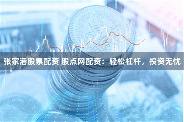张家港股票配资 股点网配资：轻松杠杆，投资无忧
