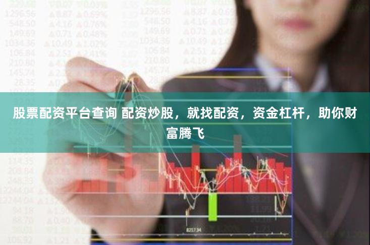 股票配资平台查询 配资炒股，就找配资，资金杠杆，助你财富腾飞
