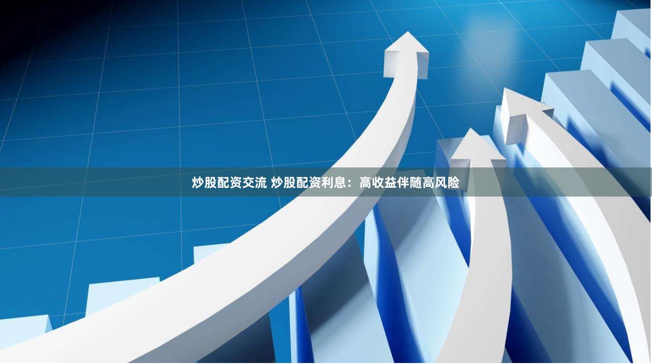 炒股配资交流 炒股配资利息：高收益伴随高风险
