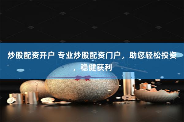 炒股配资开户 专业炒股配资门户，助您轻松投资，稳健获利