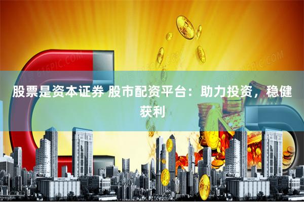 股票是资本证券 股市配资平台：助力投资，稳健获利
