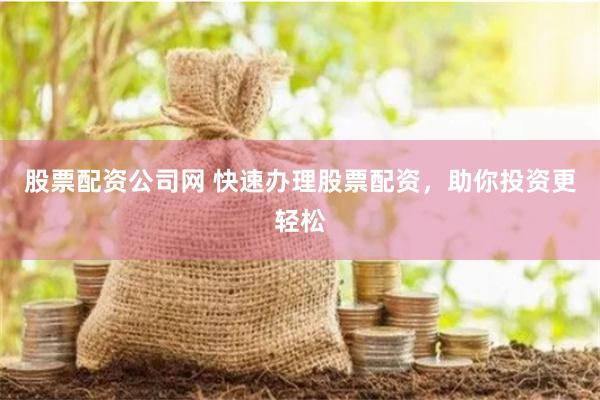 股票配资公司网 快速办理股票配资，助你投资更轻松