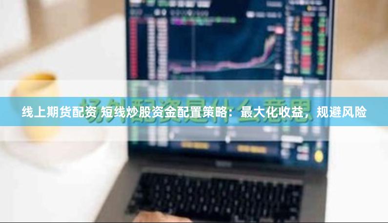 线上期货配资 短线炒股资金配置策略：最大化收益，规避风险