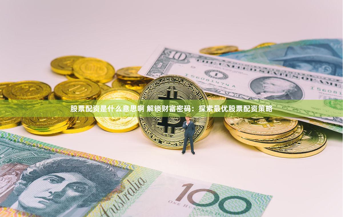股票配资是什么意思啊 解锁财富密码：探索最优股票配资策略