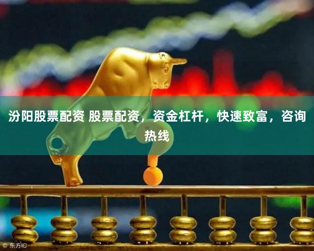 汾阳股票配资 股票配资，资金杠杆，快速致富，咨询热线