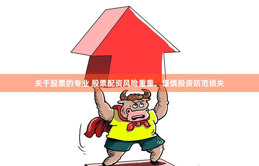 关于股票的专业 股票配资风险重重，谨慎投资防范损失