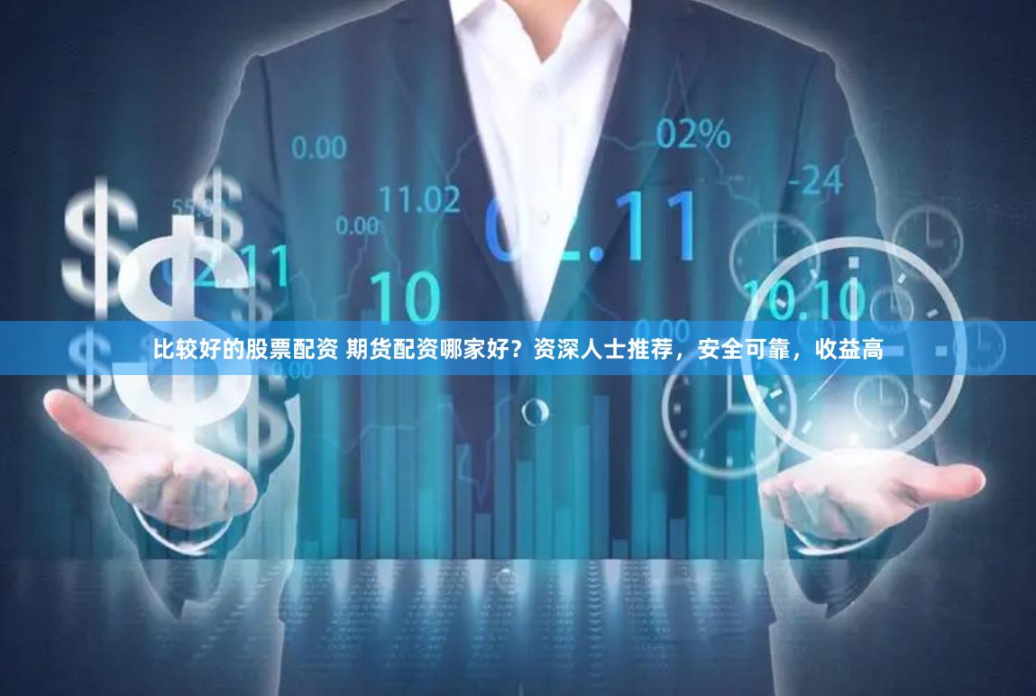 比较好的股票配资 期货配资哪家好？资深人士推荐，安全可靠，收益高