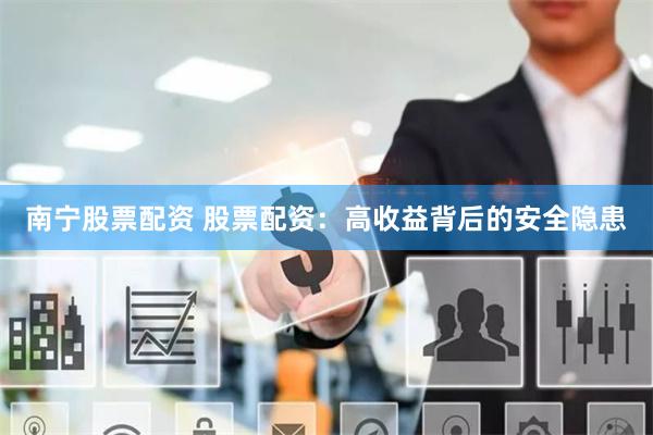 南宁股票配资 股票配资：高收益背后的安全隐患