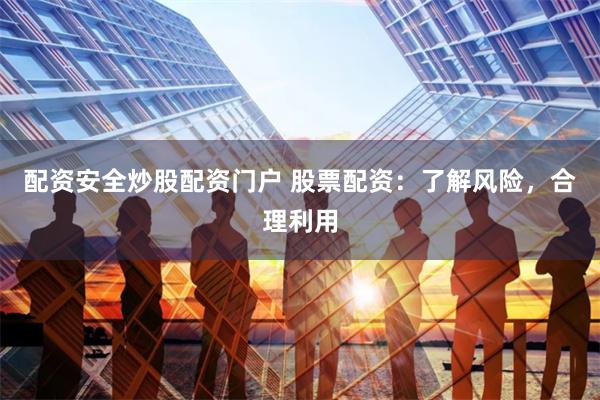 配资安全炒股配资门户 股票配资：了解风险，合理利用