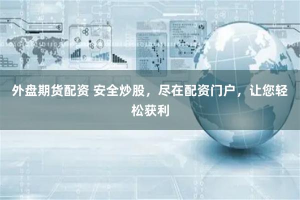 外盘期货配资 安全炒股，尽在配资门户，让您轻松获利