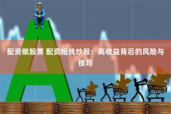 配资做股票 配资短线炒股：高收益背后的风险与技巧