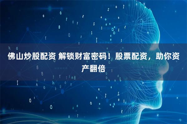 佛山炒股配资 解锁财富密码！股票配资，助你资产翻倍