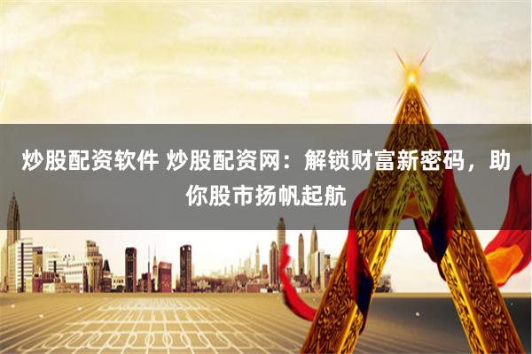 炒股配资软件 炒股配资网：解锁财富新密码，助你股市扬帆起航
