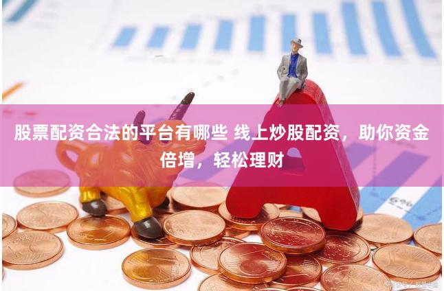 股票配资合法的平台有哪些 线上炒股配资，助你资金倍增，轻松理财