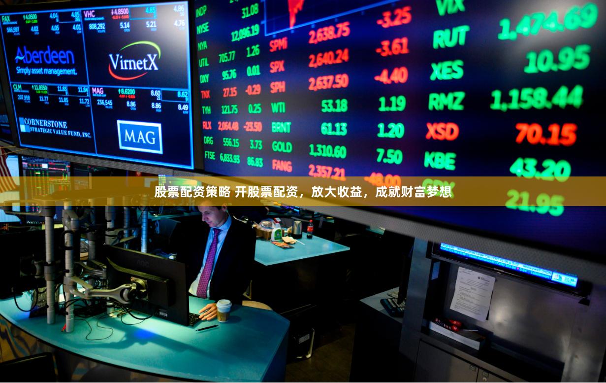 股票配资策略 开股票配资，放大收益，成就财富梦想