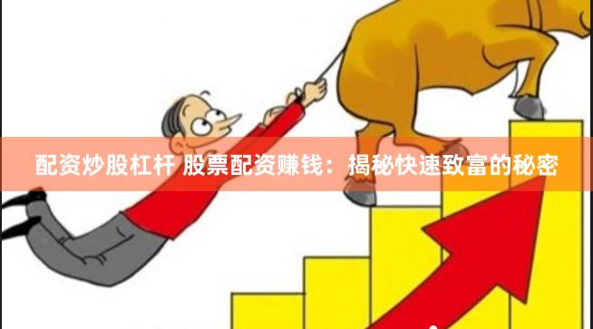 配资炒股杠杆 股票配资赚钱：揭秘快速致富的秘密