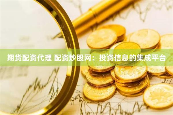 期货配资代理 配资炒股网：投资信息的集成平台