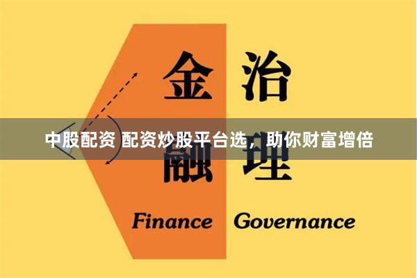 中股配资 配资炒股平台选,助你财富增倍