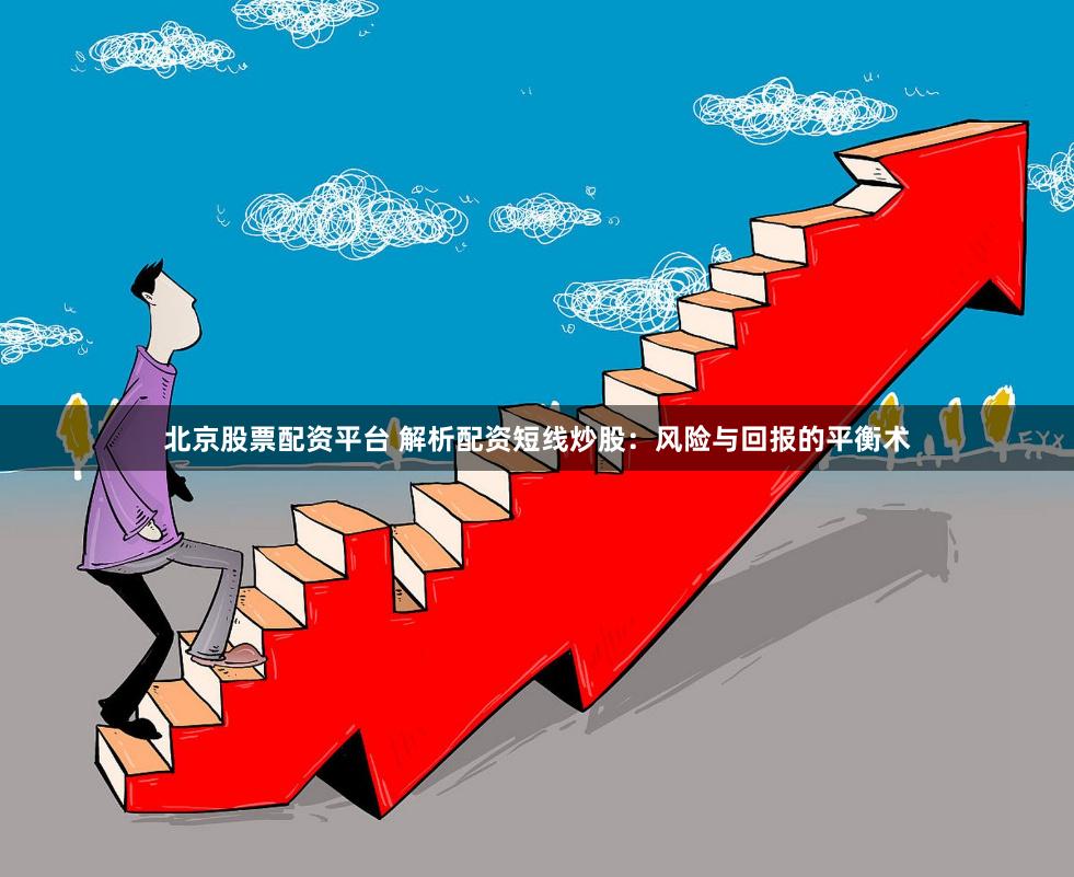 北京股票配资平台 解析配资短线炒股：风险与回报的平衡术