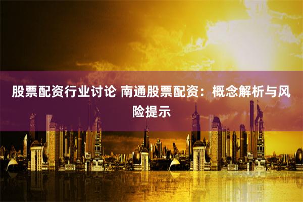 股票配资行业讨论 南通股票配资：概念解析与风险提示