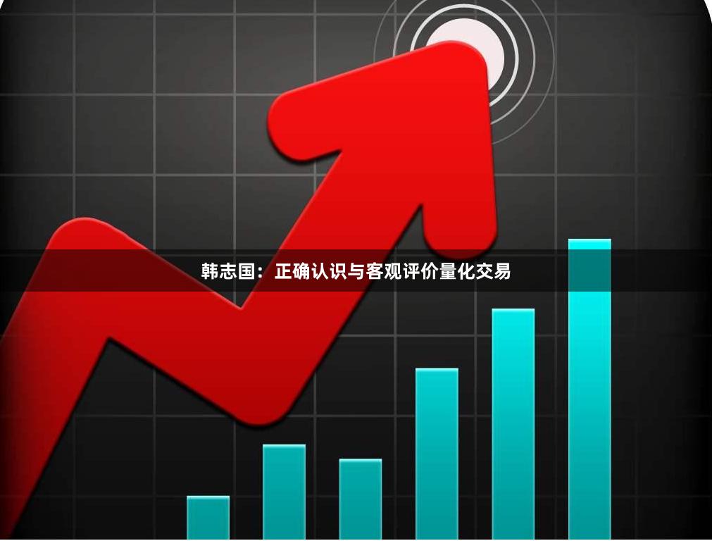 韩志国：正确认识与客观评价量化交易