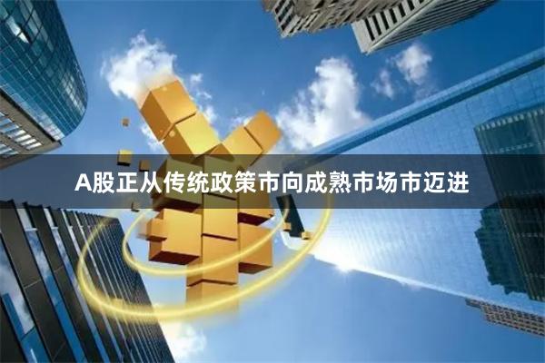 A股正从传统政策市向成熟市场市迈进