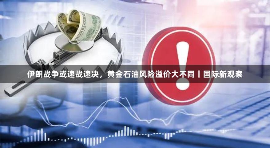伊朗战争或速战速决，黄金石油风险溢价大不同丨国际新观察