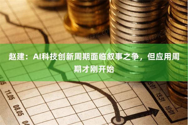 赵建：AI科技创新周期面临叙事之争，但应用周期才刚开始