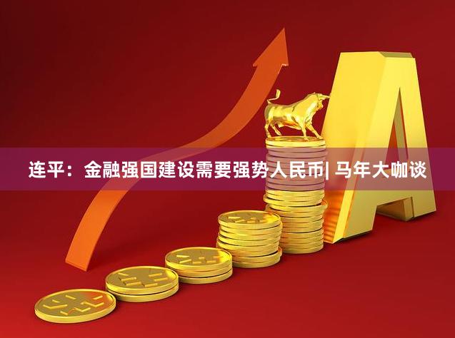 连平：金融强国建设需要强势人民币| 马年大咖谈