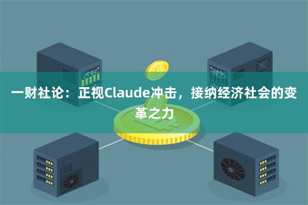 一财社论：正视Claude冲击，接纳经济社会的变革之力