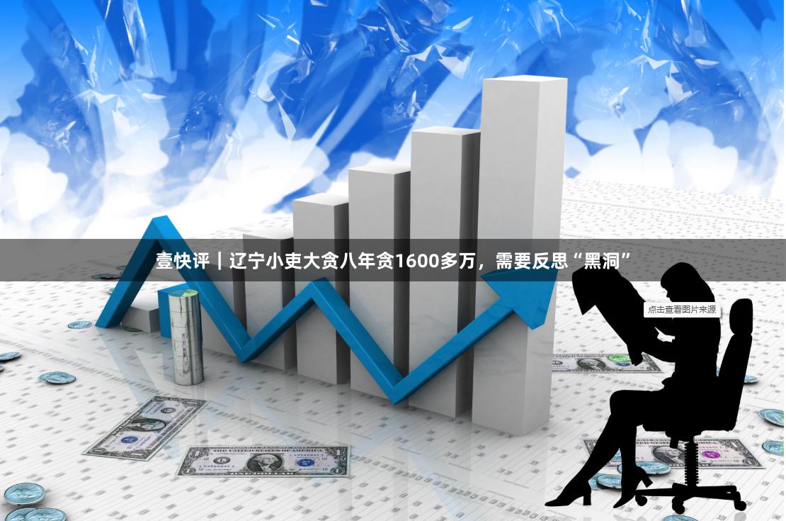 壹快评｜辽宁小吏大贪八年贪1600多万，需要反思“黑洞”