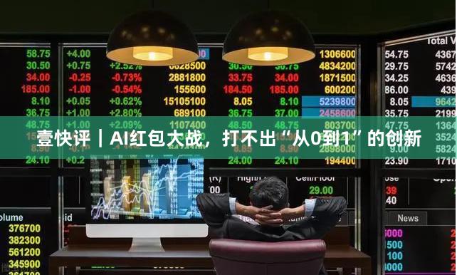 壹快评｜AI红包大战，打不出“从0到1”的创新