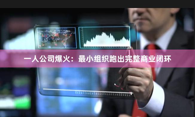 一人公司爆火：最小组织跑出完整商业闭环