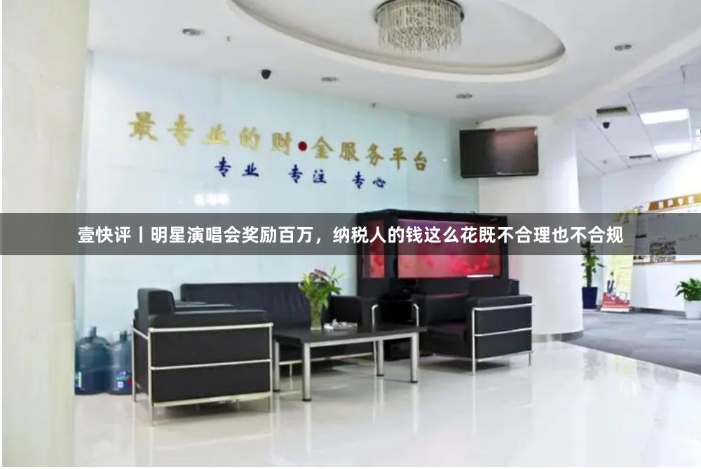 壹快评丨明星演唱会奖励百万，纳税人的钱这么花既不合理也不合规