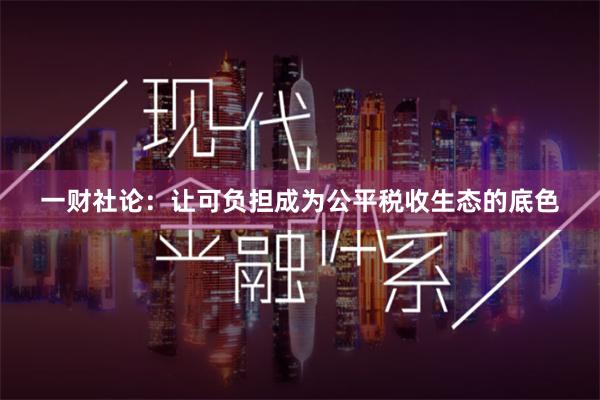 一财社论：让可负担成为公平税收生态的底色